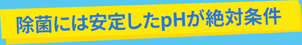 除菌には安定したpHが絶対条件